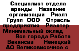 Специалист отдела аренды › Название организации ­ Риэлт-Групп, ООО › Отрасль предприятия ­ Риэлтер › Минимальный оклад ­ 50 000 - Все города Работа » Вакансии   . Ненецкий АО,Великовисочное с.